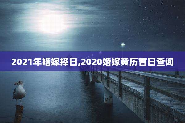 2021年婚嫁择日,2020婚嫁黄历吉日查询