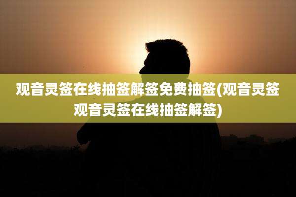 观音灵签在线抽签解签免费抽签(观音灵签观音灵签在线抽签解签)
