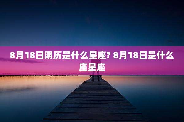 8月18日阴历是什么星座? 8月18日是什么座星座
