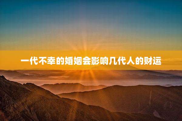 一代不幸的婚姻会影响几代人的财运