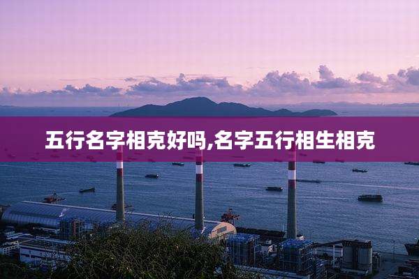 五行名字相克好吗,名字五行相生相克