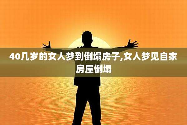 40几岁的女人梦到倒塌房子,女人梦见自家房屋倒塌