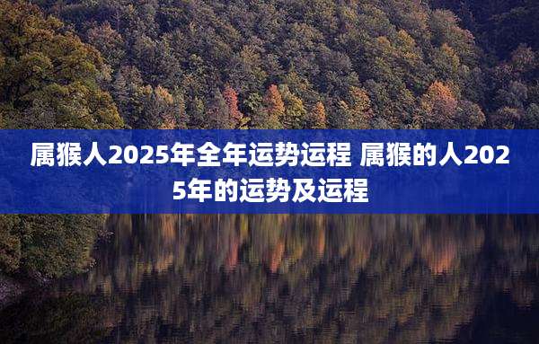 属猴人2025年全年运势运程 属猴的人2025年的运势及运程