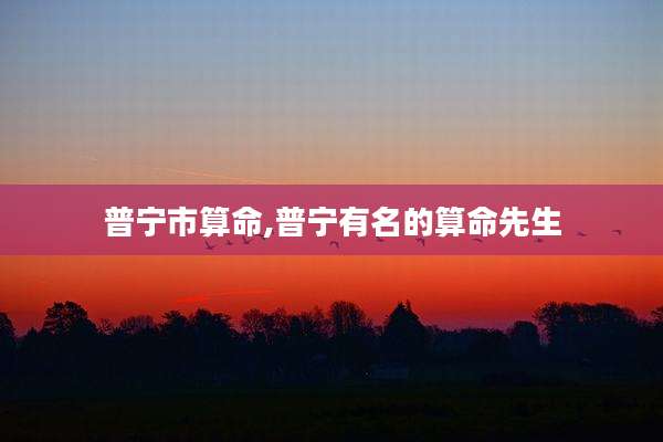 普宁市算命,普宁有名的算命先生