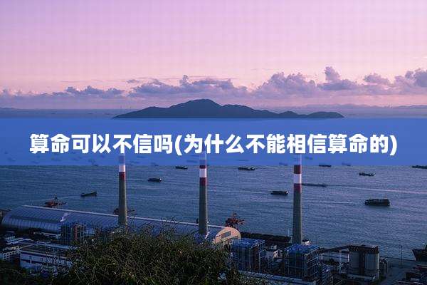 算命可以不信吗(为什么不能相信算命的)