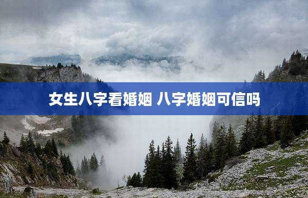 女生八字看婚姻 八字婚姻可信吗