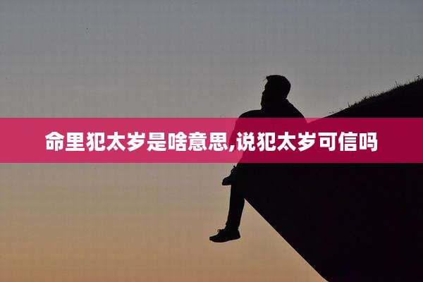 命里犯太岁是啥意思,说犯太岁可信吗