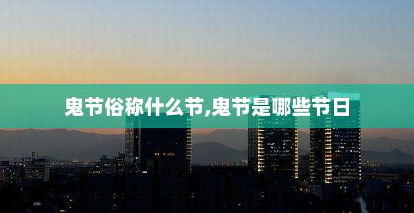 鬼节俗称什么节,鬼节是哪些节日