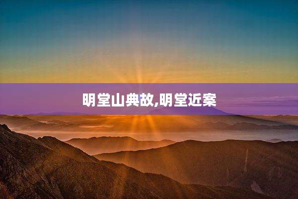 明堂山典故,明堂近案
