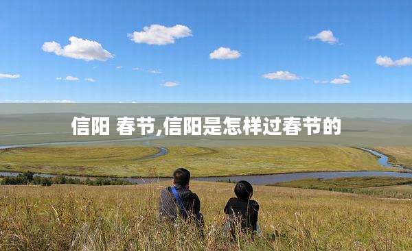 信阳 春节,信阳是怎样过春节的