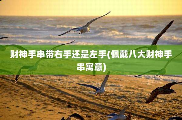 财神手串带右手还是左手(佩戴八大财神手串寓意)
