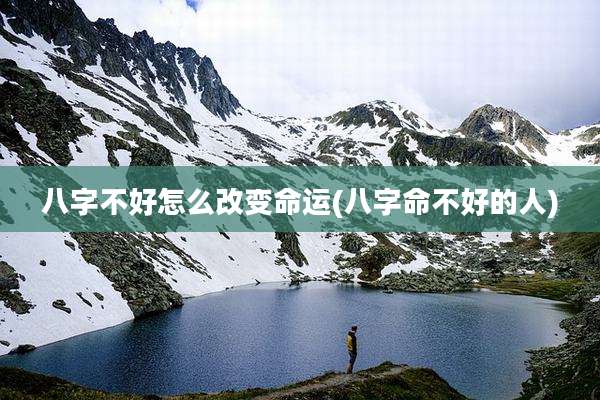 八字不好怎么改变命运(八字命不好的人)