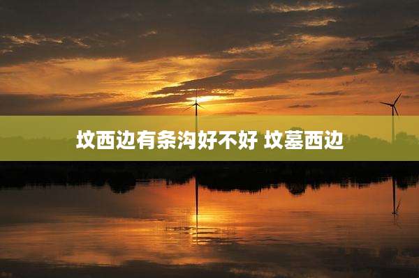 坟西边有条沟好不好 坟墓西边