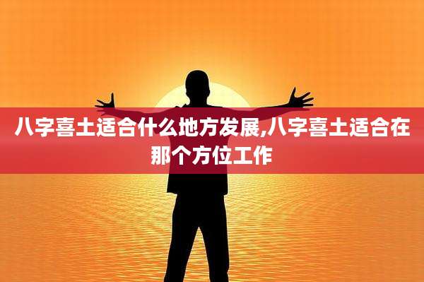 八字喜土适合什么地方发展,八字喜土适合在那个方位工作
