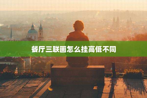 餐厅三联画怎么挂高低不同