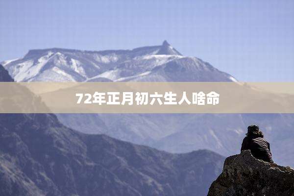 72年正月初六生人啥命