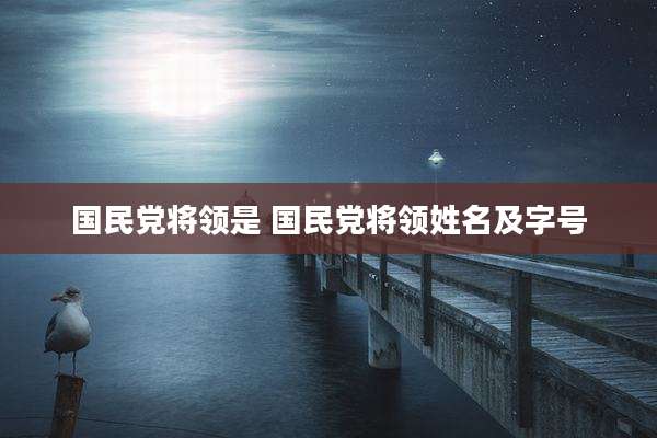 国民党将领是 国民党将领姓名及字号