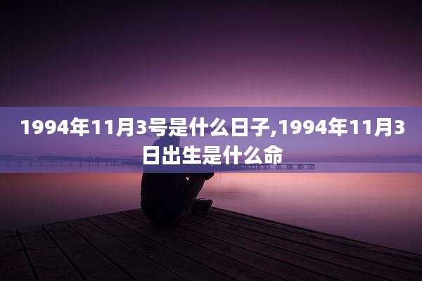 1994年11月3号是什么日子,1994年11月3日出生是什么命