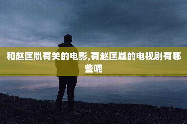 和赵匡胤有关的电影,有赵匡胤的电视剧有哪些呢