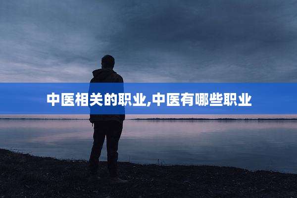 中医相关的职业,中医有哪些职业
