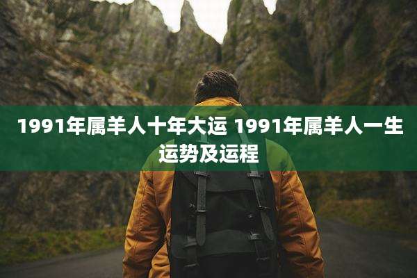1991年属羊人十年大运 1991年属羊人一生运势及运程