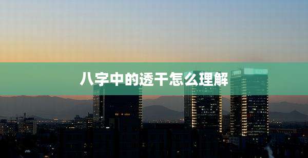 八字中的透干怎么理解