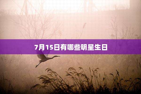 7月15日有哪些明星生日
