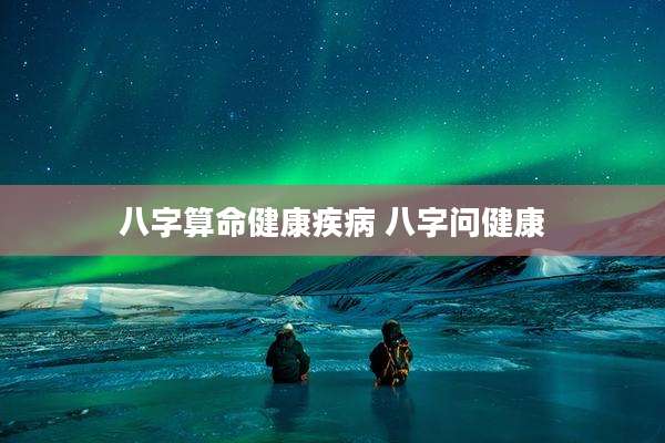 八字算命健康疾病 八字问健康
