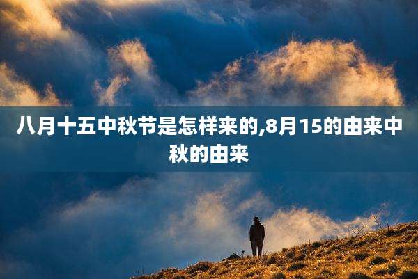 八月十五中秋节是怎样来的,8月15的由来中秋的由来