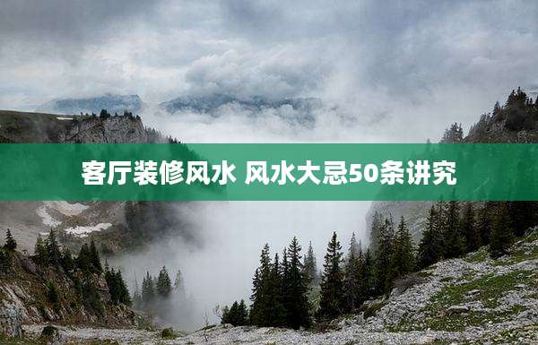 客厅装修风水 风水大忌50条讲究