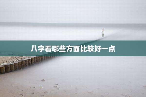 八字看哪些方面比较好一点