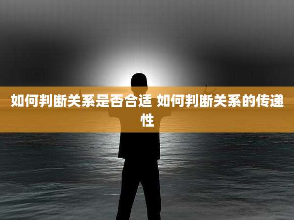 如何判断关系是否合适 如何判断关系的传递性