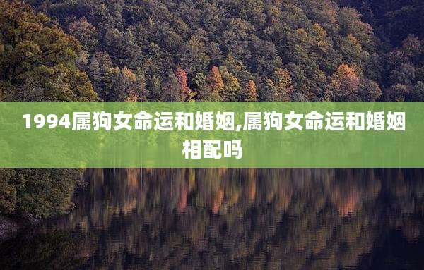 1994属狗女命运和婚姻,属狗女命运和婚姻相配吗