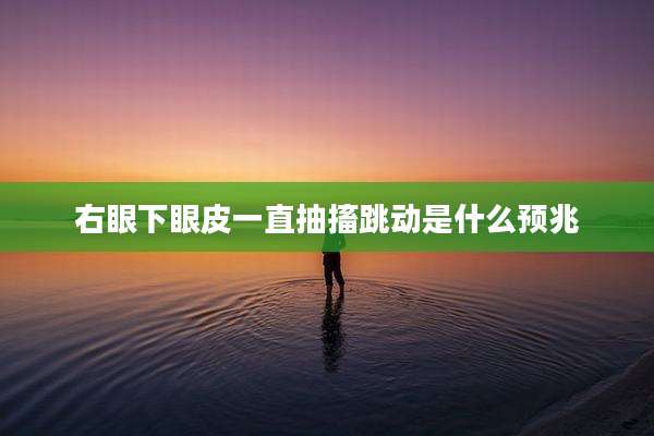 右眼下眼皮一直抽搐跳动是什么预兆