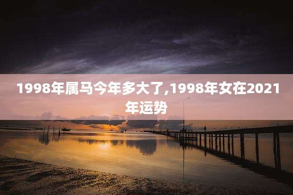 1998年属马今年多大了,1998年女在2021年运势