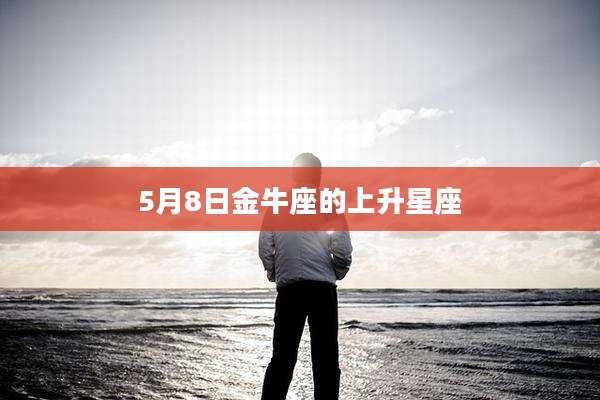 5月8日金牛座的上升星座