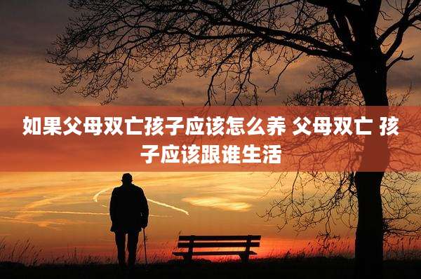如果父母双亡孩子应该怎么养 父母双亡 孩子应该跟谁生活