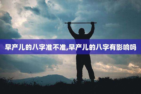 早产儿的八字准不准,早产儿的八字有影响吗