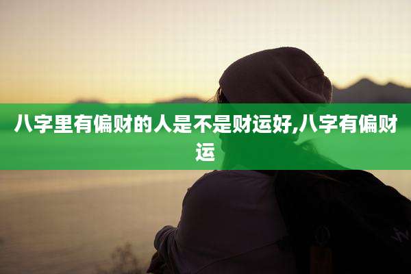 八字里有偏财的人是不是财运好,八字有偏财运
