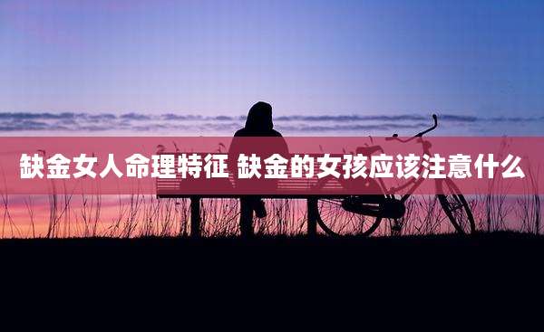 缺金女人命理特征 缺金的女孩应该注意什么