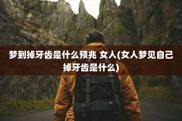 梦到掉牙齿是什么预兆 女人(女人梦见自己掉牙齿是什么)