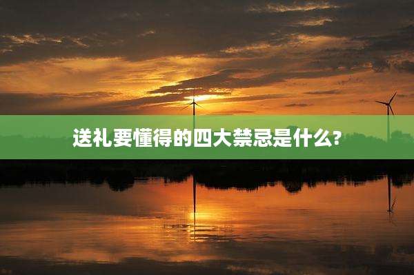 送礼要懂得的四大禁忌是什么?
