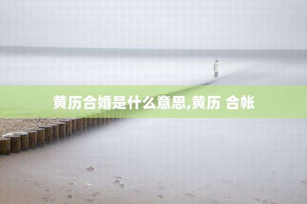 黄历合婚是什么意思,黄历 合帐