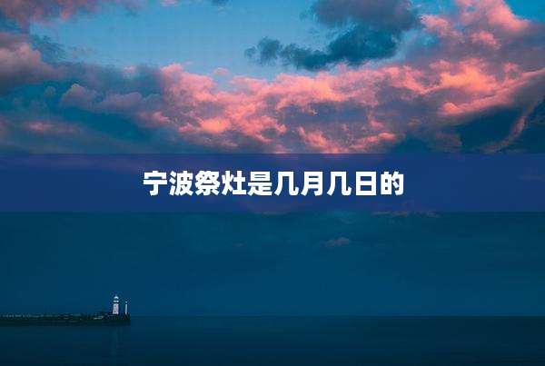 宁波祭灶是几月几日的