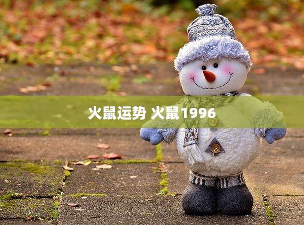 火鼠运势 火鼠1996