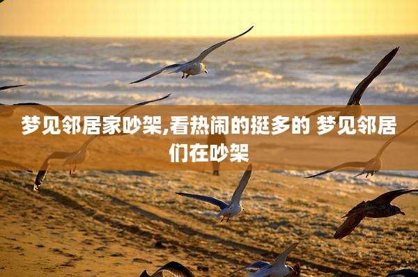 梦见邻居家吵架,看热闹的挺多的 梦见邻居们在吵架