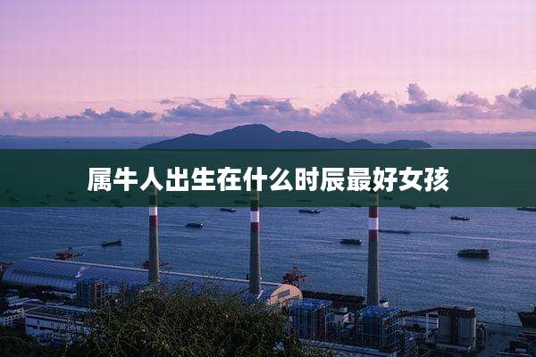 属牛人出生在什么时辰最好女孩