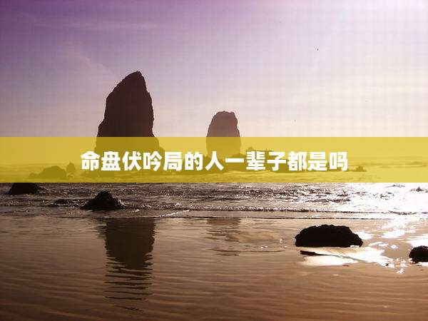 命盘伏吟局的人一辈子都是吗