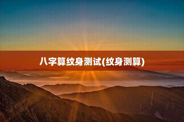 八字算纹身测试(纹身测算)