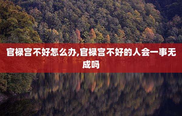 官禄宫不好怎么办,官禄宫不好的人会一事无成吗